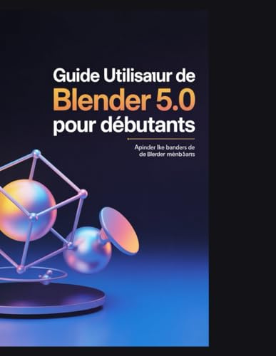 Guide utilisateur de Blender 5.0 pour débutants: Maîtrisez la création 3D : Apprenez la modélisation, l’animation et le rendu grâce à des projets pratiques et des flux de travail professionnels.