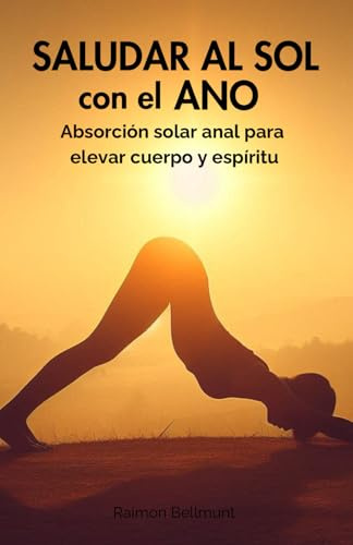 Saludar al sol con el ano: Absorción solar anal para elevar cuerpo y espíritu (El saludo anal místico)