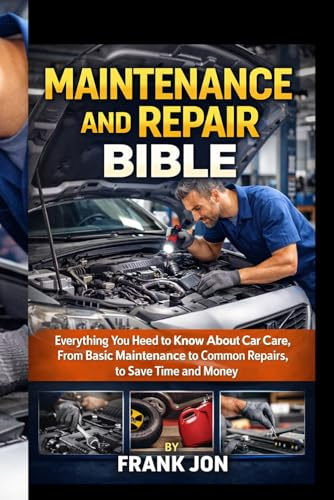MAINTENANCE AND REPAIR BIBLE: Everything You Need to Know About Car Care, From Basic Maintenance to Common Repairs, to Save Time and Money