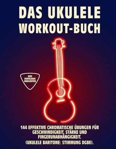 DAS UKULELE WORKOUT-BUCH: 144 Effektive Chromatische Übungen für Geschwindigkeit, Stärke und Fingerunabhängigkeit. UKULELE BARITONE: STIMMUNG DGBE. Tabs und Noten.