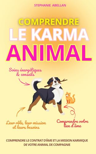 COMPRENDRE LE KARMA ANIMAL: Comprendre le contrat d’âme et la mission karmique de votre animal de compagnie