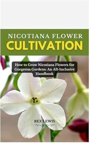 NICOTIANA FLOWER CULTIVATION: How to Grow Nicotiana Flowers for Gorgeous Gardens: An All-Inclusive Handbook