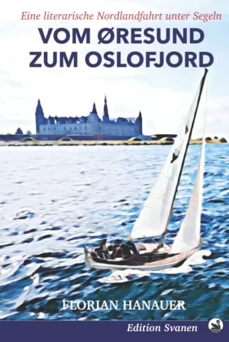 Vom Öresund zum Oslofjord: Eine literarische Nordlandfahrt unter Segeln (Nordische Segelabenteuer, Band 3)
