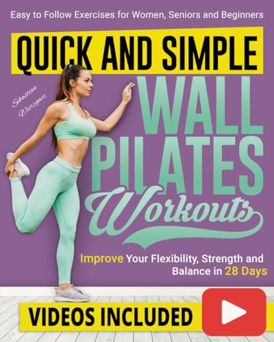 Quick and Simple Wall Pilates Workouts: Improve your Flexibility, Strength and Balance in 28 Days with Clear Step-by-Step Illustrated Exercises for Women, Seniors, and Beginners