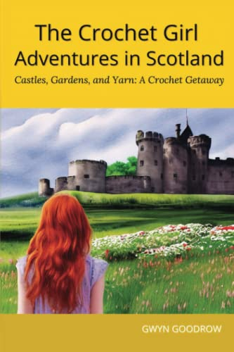 The Crochet Girl Adventures in Scotland: Castles, Gardens and Yarn - A Crochet Getaway