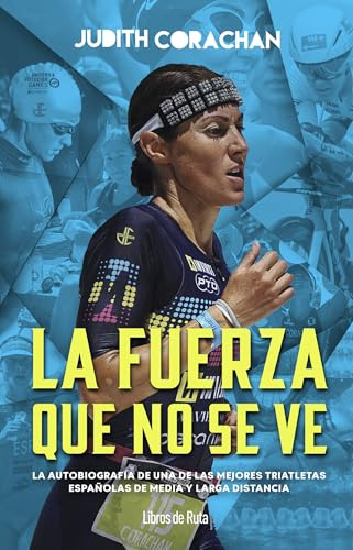 JUDITH CORACHAN LA FUERZA QUE NO SE VE: La autobiografía de una de las mejores triatletas españolas en la media y larga distancia (Otros deportes)