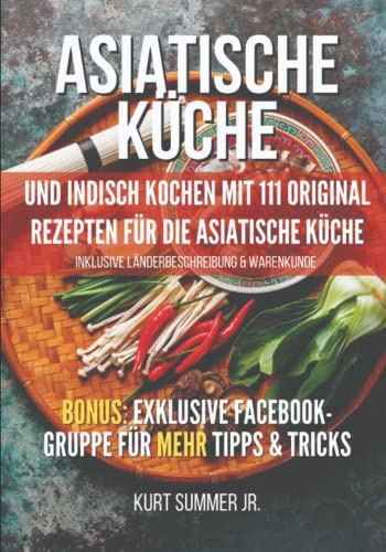 ASIATISCHE KÜCHE: Das asiatische Kochbuch mit original Rezepten für die asiatische Küche