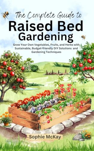 The Complete Guide to Raised Bed Gardening: Grow Your Own Vegetables, Fruits, and Herbs with Sustainable, Budget-friendly DIY Solutions and Gardening ... ... Easy and Effective Gardening Series)