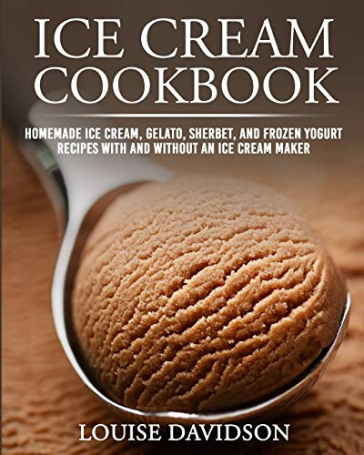 Ice Cream Cookbook: Homemade Ice Cream, Gelato, Sherbet, and Frozen Yogurt Recipes with and without an Ice Cream Maker ***Black & White Edition***: 1 (Frozen Dessert Cookbooks)