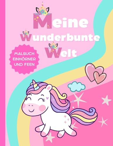 Meine wunderbunte Welt: Malbuch Einhörner und Feen für Kinder, Einhornmalbuch mit 60 zauberhaften Motiven für Kinder von 4 - 8 Jahren (Meine wunderbunte Welt - Fantasievolle Malbücher für Kinder)