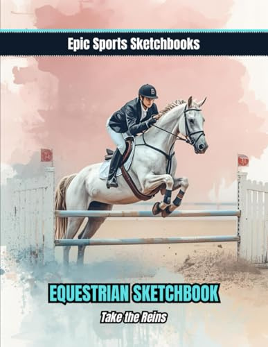 Epic Equestrian Sketchbook: Take the Reins: Empowering sketchbook for horse loving girls — unlined notebook for doodling, tracking goals, riding ideas, and creative growth (Epic Sports Sketchbooks)