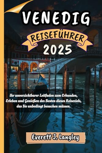 VENEDIG REISEFÜHRER 2025: Ihr unverzichtbarer Leitfaden zum Erkunden, Erleben und Genießen des Besten dieses Reiseziels, das Sie unbedingt besuchen müssen. (Epische Reiseziele Reihe)