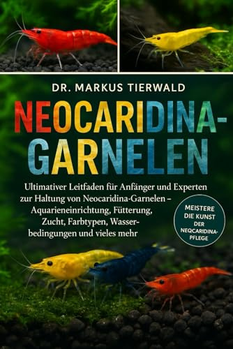 NEOCARIDINA-GARNELEN: Ultimativer Leitfaden für Anfänger und Experten zur Haltung von Neocaridina-Garnelen – Aquarieneinrichtung, Fütterung, Zucht, Farbtypen, Wasserbedingungen und vieles mehr