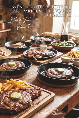 100 entrecôtes de bistrot : l'art parisien de la viande qui grésille: Café de Flore, Brasserie Lipp... l'entrecôte des comptoirs dans votre cuisine