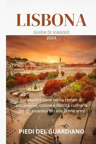 LISBONA GUIDA DI VIAGGIO 2024: Un'esplorazione senza tempo di patrimonio, colline e felicità culinaria per gli avventurieri alle prime armi