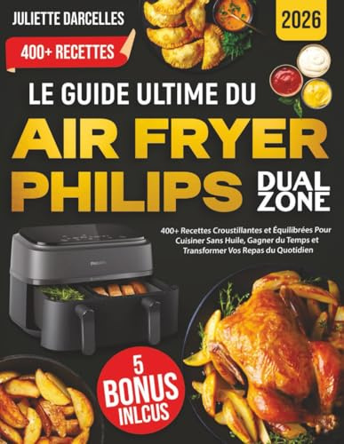 Le Guide Ultime du Air Fryer Philips Dual Zone :: 400+ Recettes Croustillantes et Équilibrées Pour Cuisiner Sans Huile, Gagner du Temps et Transformer Vos Repas du Quotidien