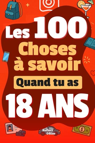 Les 100 Choses que tu Dois Savoir À 18 ans !: Livre pour jeunes adultes de 18 ans sur la vie ! Un guide pratique et complet pour comprendre l’argent, ... – idéal en cadeau pour les jeunes adultes