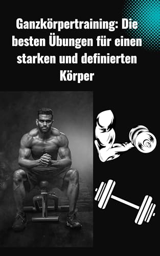 Ganzkörpertraining: Die besten Übungen für einen starken und definierten Körper
