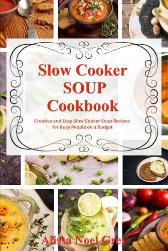Slow Cooker Soup Cookbook: Creative and Easy Slow Cooker Soup Recipes for Busy People on a Budget: Easy, Healthy and Affordable Crock Pot Meals