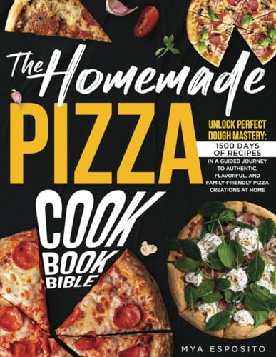 THE HOMEMADE PIZZA COOKBOOK BIBLE: Unlock PERFECT DOUGH Mastery | 1500 DAYS of Recipes in a Guided Journey to Authentic, Flavorful, and ... Creations at Home | With an Exclusive Bonus