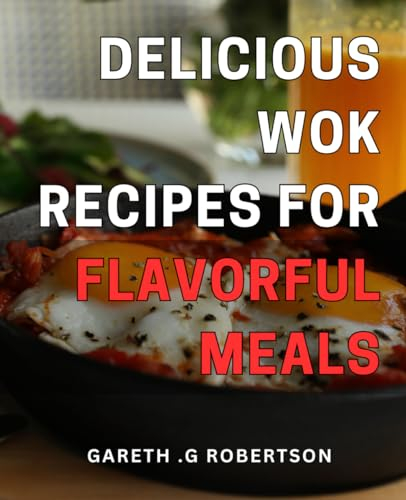 Delicious Wok Recipes for Flavorful Meals: Mouthwatering Asian-Inspired Dishes for Home-Cooked Feasts That Will Leave Everyone Asking for Seconds!