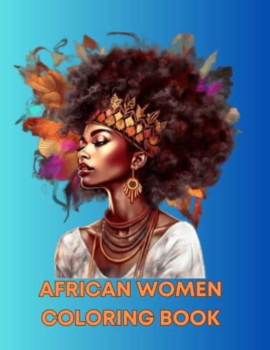 African Women Coloring Book for Adults: Beautiful Black Girl Magic with Flowers. Celebrating Black and Brown Afro-American Queens.Women Portraits In Different Outfits and Hairstyles for Anxiety Relief