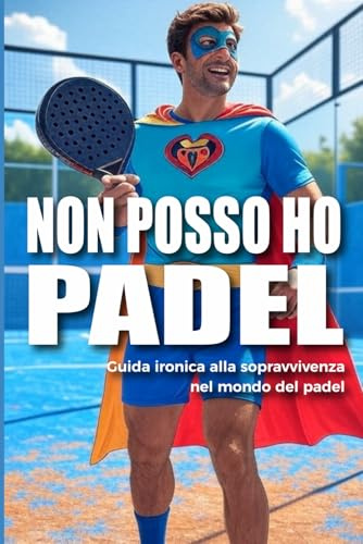 Non posso… Ho Padel: Guida ironica alla sopravvivenza nel mondo del padel