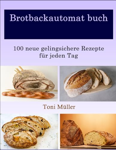 Brotbackautomat buch: 100 neue gelingsichere Rezepte für jeden Tag