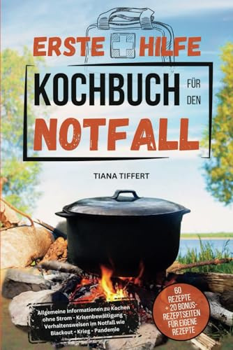 Erste Hilfe Kochbuch für den Notfall: Allgemeine Informationen zu Kochen ohne Strom-Krisenbewältigung-Verhaltensweisen im Notfall wie Blackout-Krieg-Pandemie! Inklusive 60 Rezepte für den Notfall!