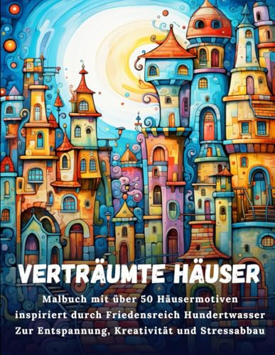 Verträumte Häuser: Malbuch mit über 50 Häusermotiven inspiriert durch Friedensreich Hundertwasser - Zur Entspannung, Kreativität und Stressabbau