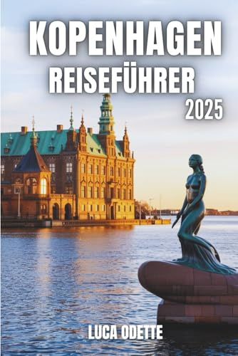 KOPENHAGEN REISEFÜHRER 2025: Eine Reise durch Dänemarks Seele mit Insidertipps