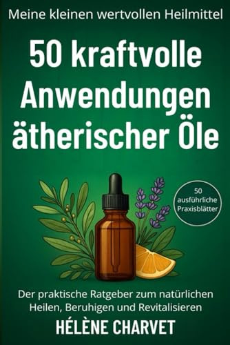 50 kraftvolle Anwendungen ätherischer Öle. 50 ausführliche Praxisblätter: Der praktische Ratgeber zum natürlichen Heilen, Beruhigen und Revitalisieren