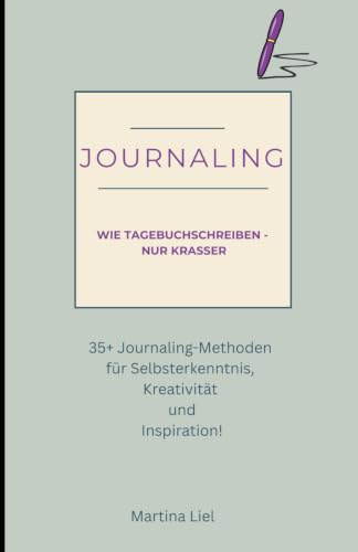 Journaling - Wie Tagebuchschreiben, nur krasser!: 35+ Journaling-Methoden für Selbsterkenntnis, Kreativität und Inspiration!