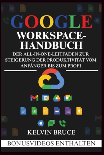 GOOGLE WORKSPACE-HANDBUCH: Der All-in-One-Leitfaden zur Steigerung der Produktivität vom Anfänger bis zum Profi