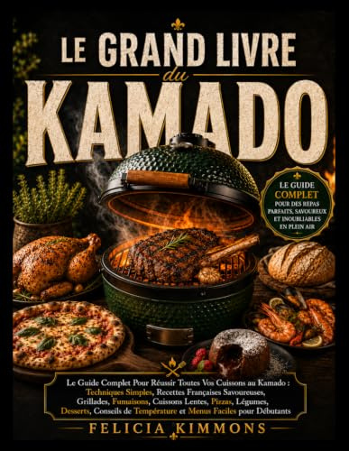 Le Grand Livre du Kamado: Le Guide Complet Pour Réussir Toutes Vos Cuissons au Kamado: Techniques Simples, Recettes Françaises Savoureuses, Grillades, ... de Température et Menus Faciles pour Déb