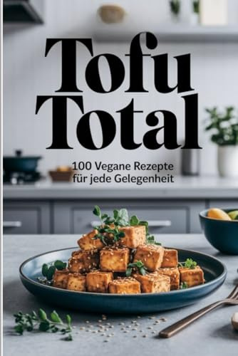 Tofu Total: 100 vegane Rezepte für jede Gelegenheit