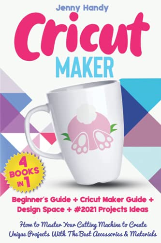 CRICUT MAKER: (4 BOOKS IN 1): Beginner’s Guide + Cricut Maker Guide + Design Space + Projects Ideas. How to Master Your Cutting Machine to Create Unique Projects With The Best Accessories & Materials