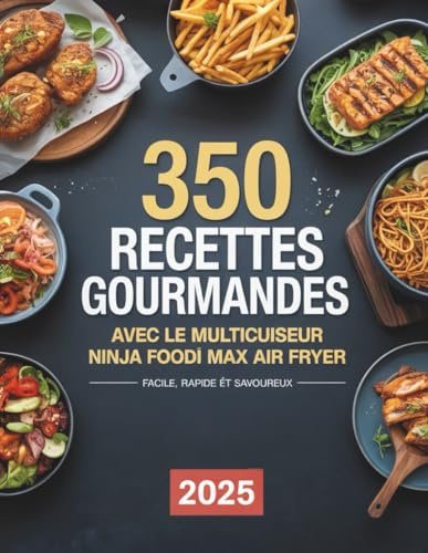 350 Recettes Gourmandes pour le Multicuiseur Ninja Foodi Max Air Fryer: Des recettes faciles, rapides et savoureuses pour cuisiner au quotidien des plats variés avec votre multicuiseur à air