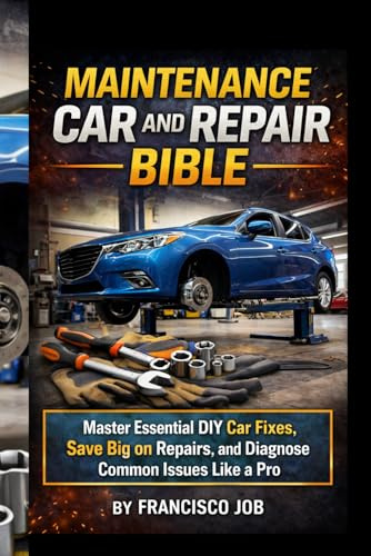 MAINTENANCE CAR AND REPAIR BIBLE: Master Essential DIY Car Fixes, Save Big on Repairs, and Diagnose Common Issues Like a Pro