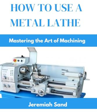 HOW TO USE A METAL LATHE: Mastering the Art of Machining
