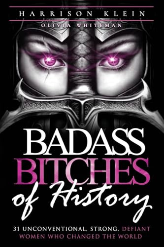 Badass Bitches of History: 31 Unconventional, Strong, Defiant Women Who Changed The World