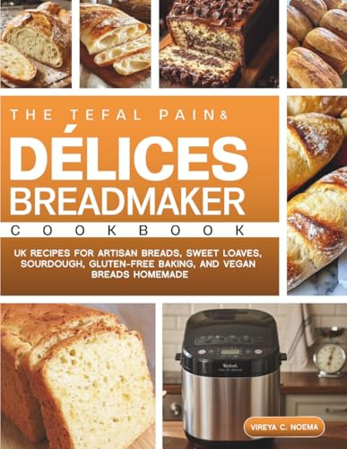 The Tefal Pain & Délices Breadmaker Cookbook: UK Recipes for Artisan Breads, Sweet Loaves, Sourdough, Gluten-Free Baking, and Vegan Breads Homemade