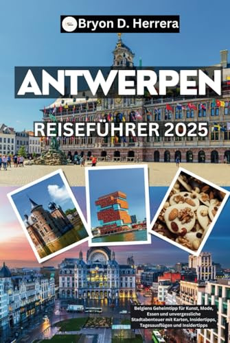 Antwerpen Reiseführer 2025: Belgiens Geheimtipp für Kunst, Mode, Essen und unvergessliche Stadtabenteuer mit Karten, Insidertipps, Tagesausflügen und Insidertipps