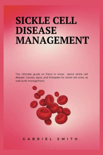 SICKLE CELL DISEASE MANAGEMENT: The ultimate guide on Facts to know about sickle cell disease. Causes, signs, and therapies for sickle cell crisis, as well as its management