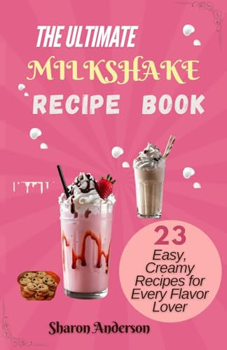 THE ULTIMATE MILKSHAKE RECIPE BOOK: 23 Easy, Creamy Recipes for Every Flavor Lover