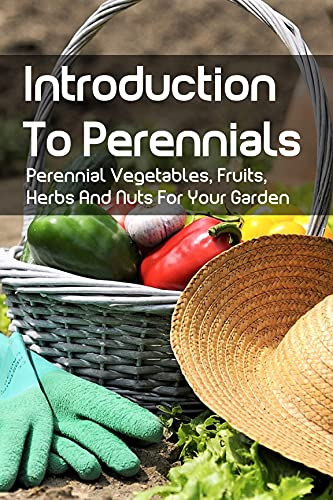Introduction To Perennials: Perennial Vegetables, Fruits, Herbs And Nuts For Your Garden: Books On Gardening & Horticulture Vegetables