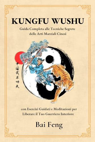 Kung Fu WuShu - Guida Completa alle Tecniche Segrete delle Arti Marziali Cinesi, con Esercizi Guidati e Meditazioni per liberare il Tuo Guerriero Interiore