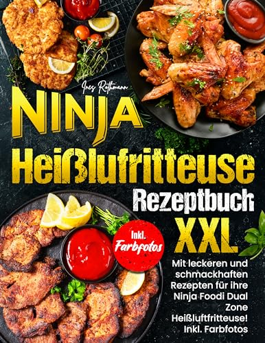 Ninja Heißluftfritteuse Rezeptbuch XXL: Mit leckeren und schmackhaften Rezepten für ihre Ninja Foodi Dual Zone! Inkl. Farbfotos