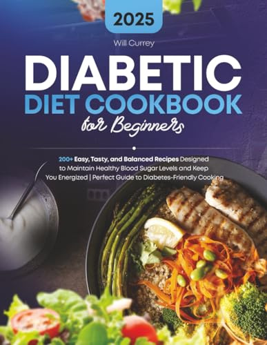 Diabetic Diet Cookbook for Beginners: 200+ Easy, Tasty, and Balanced Recipes Designed to Maintain Healthy Blood Sugar Levels and Keep You Energized | Perfect Guide to Diabetes- Friendly Cooking