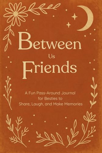 Between Us Friends, A pass along keepsake for best friends.: A Fun Pass-Around Journal for Besties to Share, Laugh, and Make Memories
